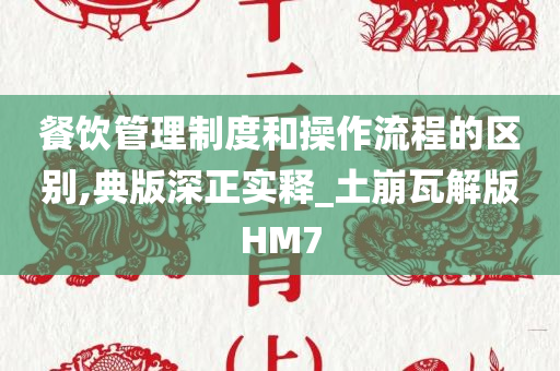 餐饮管理制度和操作流程的区别,典版深正实释_土崩瓦解版HM7