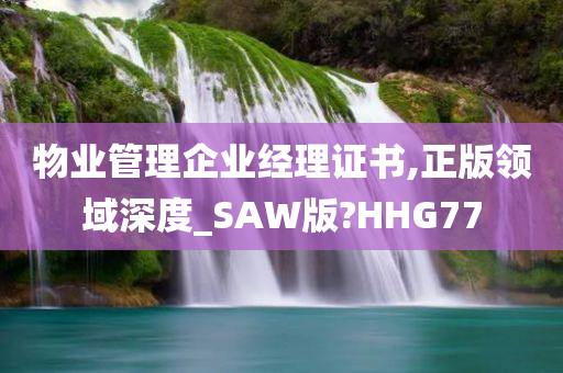 物业管理企业经理证书,正版领域深度_SAW版?HHG77