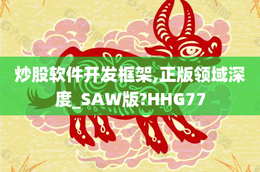 炒股软件开发框架,正版领域深度_SAW版?HHG77