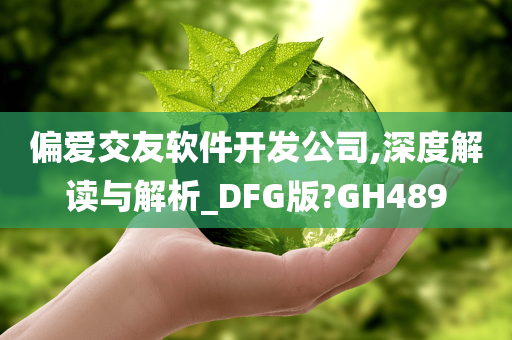 偏爱交友软件开发公司,深度解读与解析_DFG版?GH489