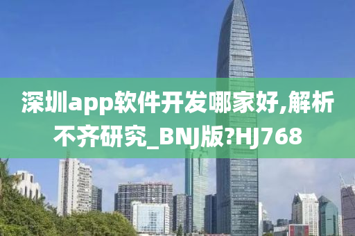 深圳app软件开发哪家好,解析不齐研究_BNJ版?HJ768