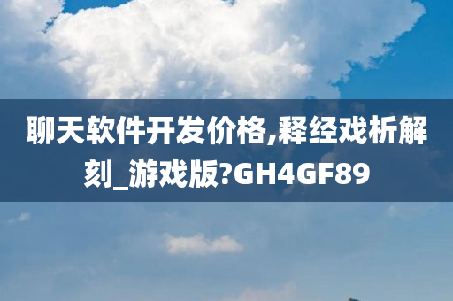 聊天软件开发价格,释经戏析解刻_游戏版?GH4GF89