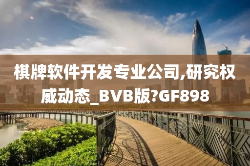 棋牌软件开发专业公司,研究权威动态_BVB版?GF898