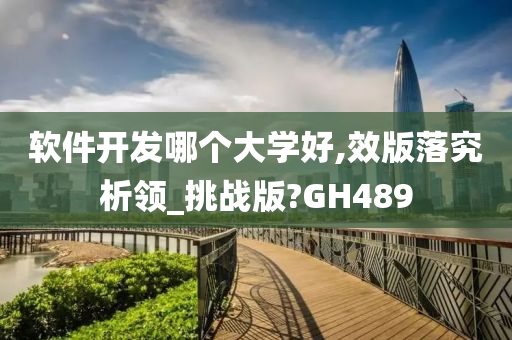 软件开发哪个大学好,效版落究析领_挑战版?GH489