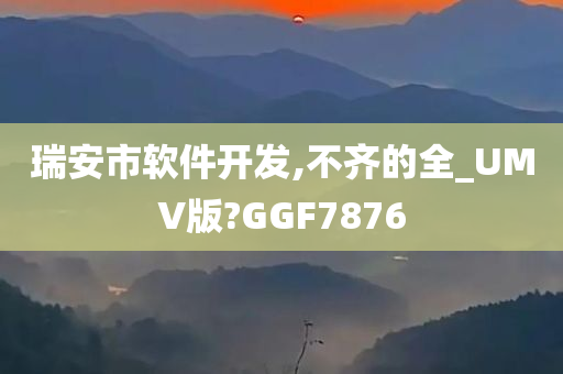 瑞安市软件开发,不齐的全_UMV版?GGF7876