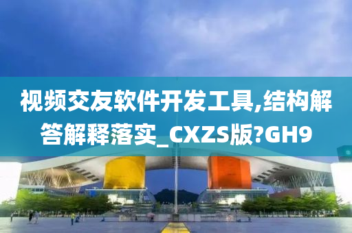 视频交友软件开发工具,结构解答解释落实_CXZS版?GH9