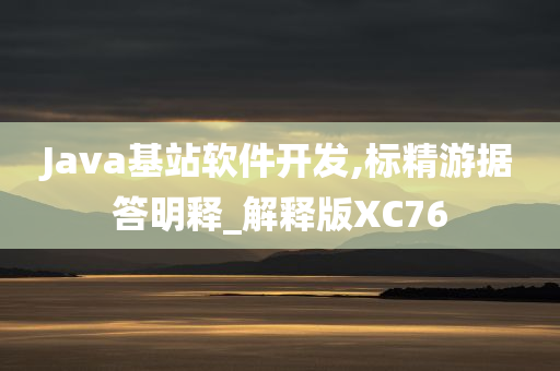 Java基站软件开发,标精游据答明释_解释版XC76