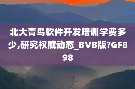 北大青鸟软件开发培训学费多少,研究权威动态_BVB版?GF898