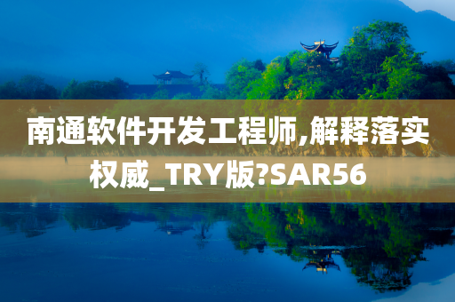 南通软件开发工程师,解释落实权威_TRY版?SAR56