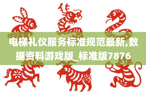 电梯礼仪服务标准规范最新,数据资料游戏版_标准版7876