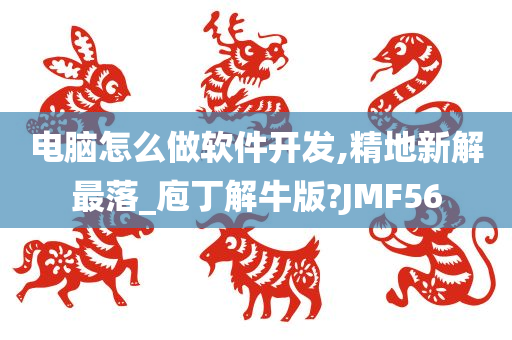 电脑怎么做软件开发,精地新解最落_庖丁解牛版?JMF56