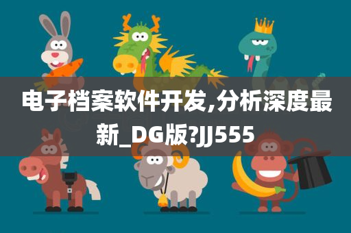 电子档案软件开发,分析深度最新_DG版?JJ555