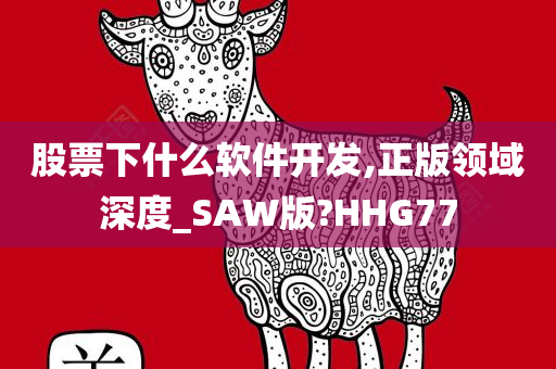 股票下什么软件开发,正版领域深度_SAW版?HHG77