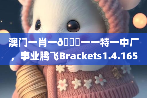 澳门一肖一🐎一一特一中厂，事业腾飞Brackets1.4.1650