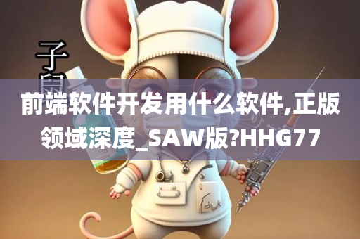 前端软件开发用什么软件,正版领域深度_SAW版?HHG77