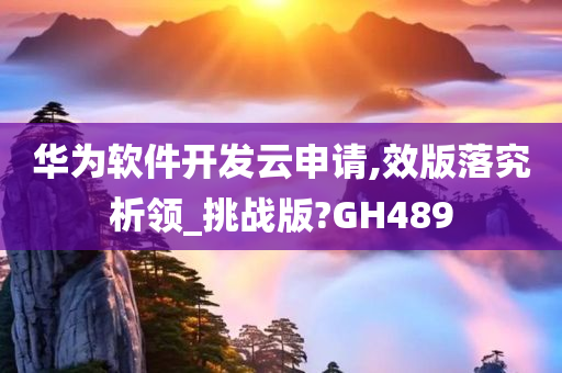 华为软件开发云申请,效版落究析领_挑战版?GH489