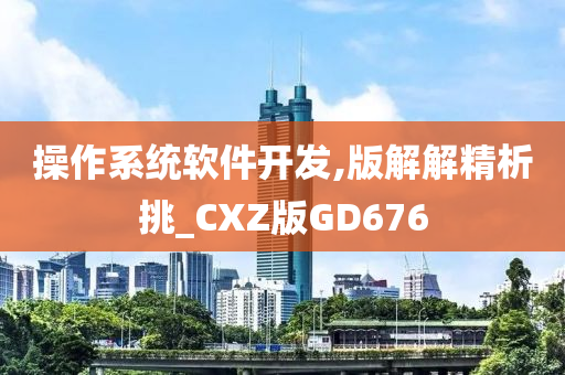 操作系统软件开发,版解解精析挑_CXZ版GD676