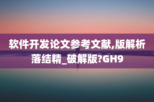 软件开发论文参考文献,版解析落结精_破解版?GH9