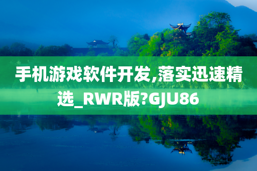 手机游戏软件开发,落实迅速精选_RWR版?GJU86