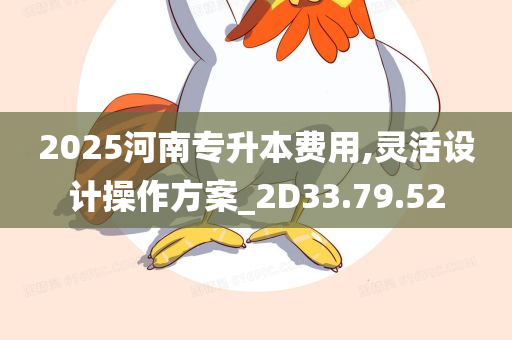 2025河南专升本费用,灵活设计操作方案_2D33.79.52