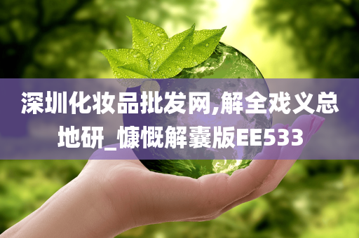 深圳化妆品批发网,解全戏义总地研_慷慨解囊版EE533