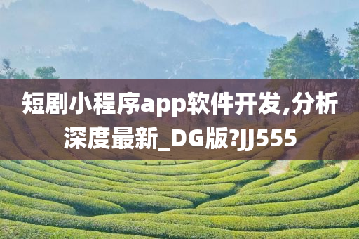 短剧小程序app软件开发,分析深度最新_DG版?JJ555