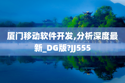 厦门移动软件开发,分析深度最新_DG版?JJ555