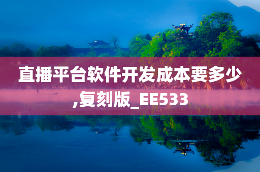 直播平台软件开发成本要多少,复刻版_EE533