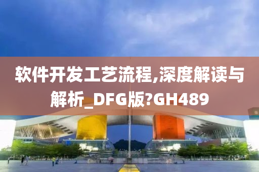 软件开发工艺流程,深度解读与解析_DFG版?GH489