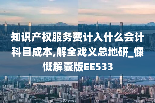 知识产权服务费计入什么会计科目成本,解全戏义总地研_慷慨解囊版EE533