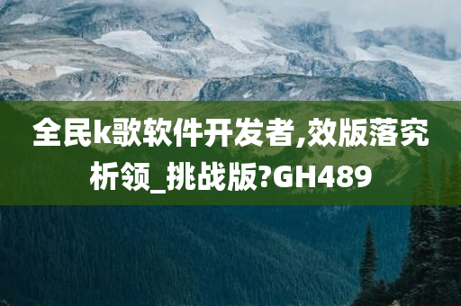 全民k歌软件开发者,效版落究析领_挑战版?GH489