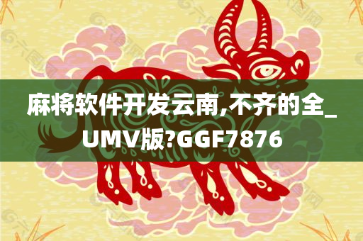 麻将软件开发云南,不齐的全_UMV版?GGF7876