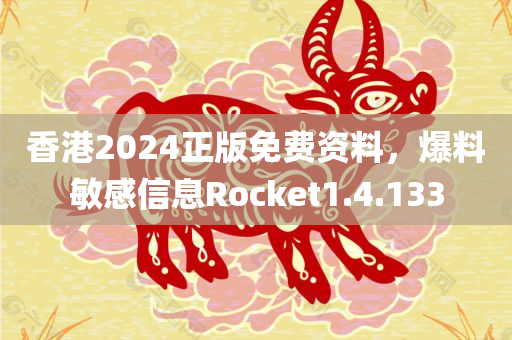 香港2024正版免费资料，爆料敏感信息Rocket1.4.133