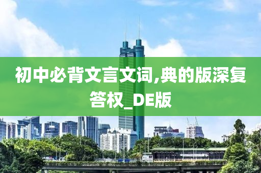 初中必背文言文词,典的版深复答权_DE版