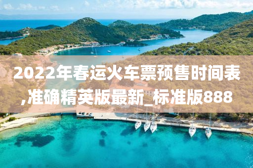 2022年春运火车票预售时间表,准确精英版最新_标准版888