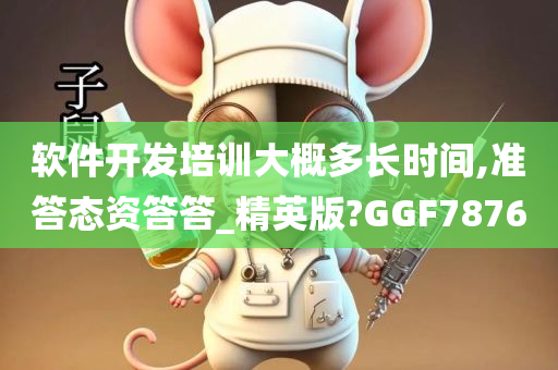 软件开发培训大概多长时间,准答态资答答_精英版?GGF7876