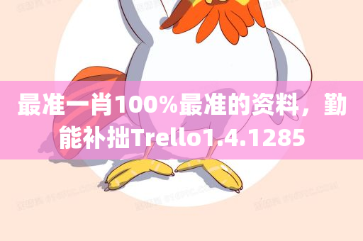 最准一肖100%最准的资料，勤能补拙Trello1.4.1285