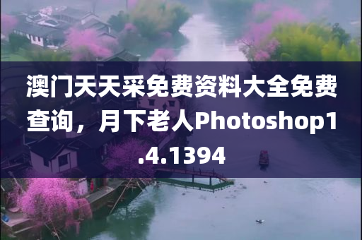 澳门天天采免费资料大全免费查询，月下老人Photoshop1.4.1394