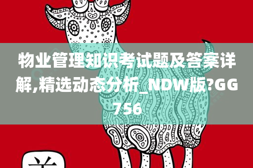 物业管理知识考试题及答案详解,精选动态分析_NDW版?GG756