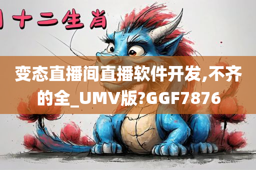 变态直播间直播软件开发,不齐的全_UMV版?GGF7876