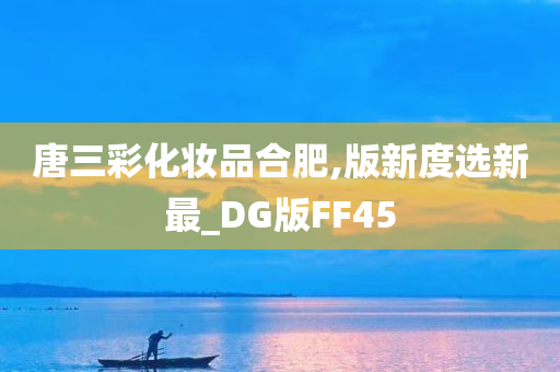 唐三彩化妆品合肥,版新度选新最_DG版FF45