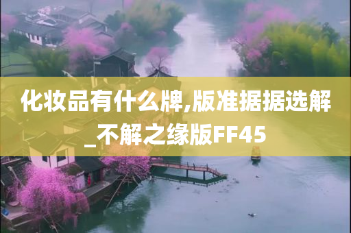 化妆品有什么牌,版准据据选解_不解之缘版FF45