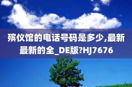 殡仪馆的电话号码是多少,最新最新的全_DE版?HJ7676