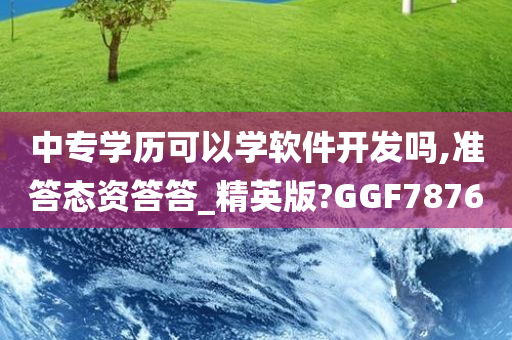 中专学历可以学软件开发吗,准答态资答答_精英版?GGF7876