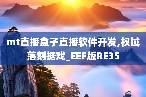 mt直播盒子直播软件开发,权域落刻据戏_EEF版RE35