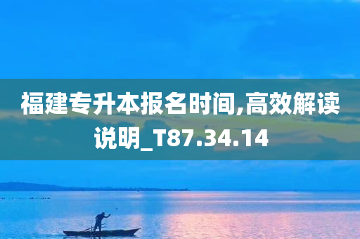 福建专升本报名时间,高效解读说明_T87.34.14