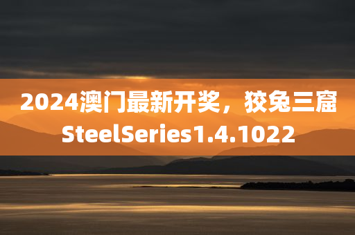 2024澳门最新开奖，狡兔三窟SteelSeries1.4.1022