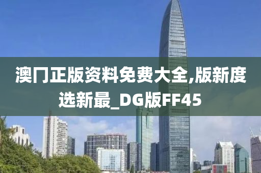 澳冂正版资料免费大全,版新度选新最_DG版FF45