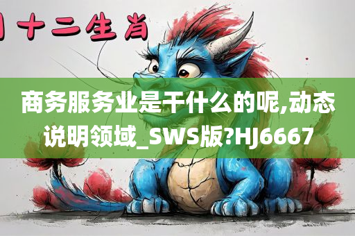 商务服务业是干什么的呢,动态说明领域_SWS版?HJ6667