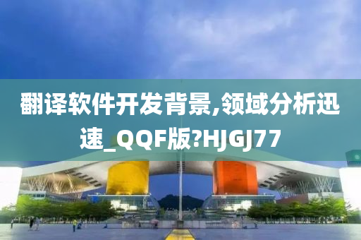 翻译软件开发背景,领域分析迅速_QQF版?HJGJ77